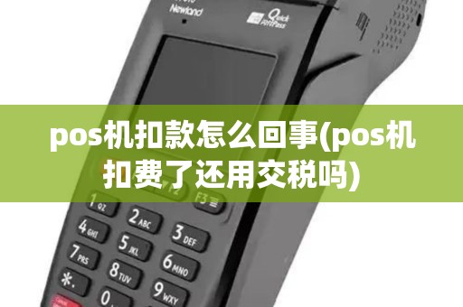 pos机扣款怎么回事(pos机扣费了还用交税吗)