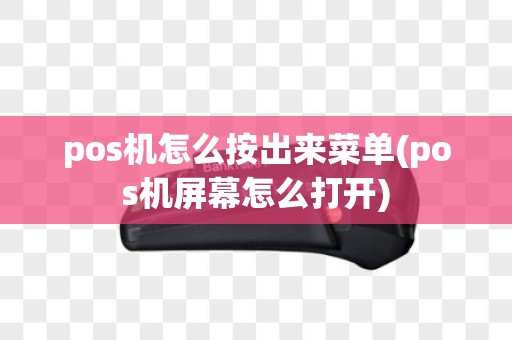 pos机怎么按出来菜单(pos机屏幕怎么打开)