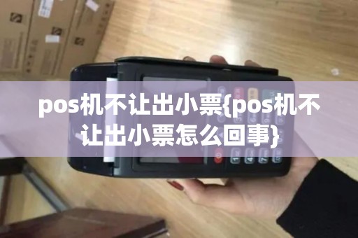 pos机不让出小票{pos机不让出小票怎么回事}