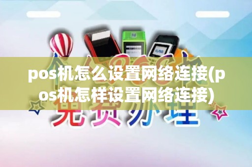 pos机怎么设置网络连接(pos机怎样设置网络连接)