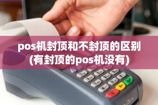 pos机封顶和不封顶的区别(有封顶的pos机没有)