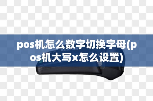 pos机怎么数字切换字母(pos机大写x怎么设置)