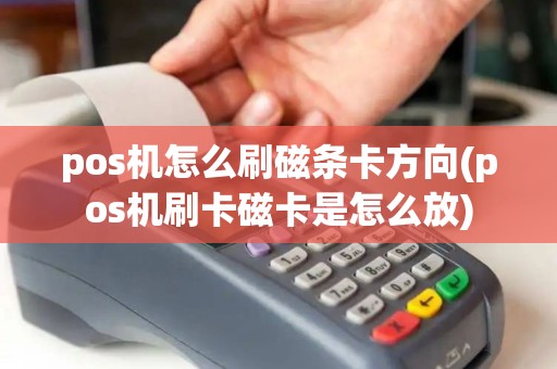 pos机怎么刷磁条卡方向(pos机刷卡磁卡是怎么放)