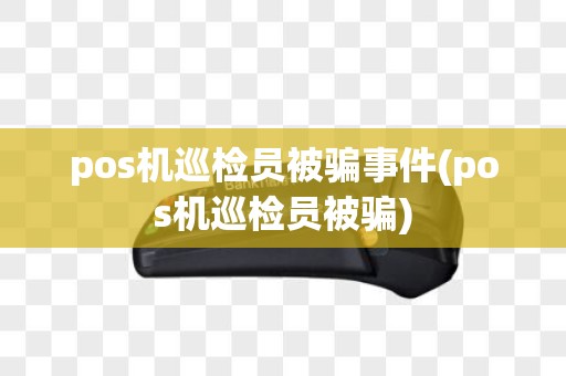 pos机巡检员被骗事件(pos机巡检员被骗)