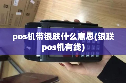 pos机带银联什么意思(银联pos机有线)