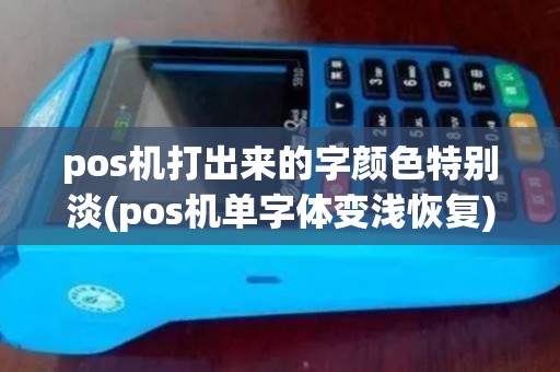 pos机打出来的字颜色特别淡(pos机单字体变浅恢复)