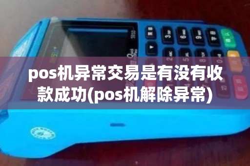 pos机异常交易是有没有收款成功(pos机解除异常) pos机异常交易是有没有收款成功(pos机解除异常)