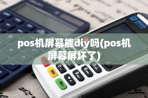pos机屏幕能diy吗(pos机屏幕屏坏了)