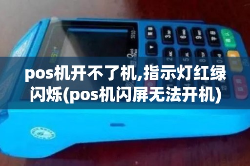 pos机开不了机,指示灯红绿闪烁(pos机闪屏无法开机)