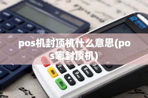 pos机封顶机什么意思(pos哪封顶机)