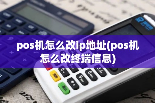 pos机怎么改ip地址(pos机怎么改终端信息)