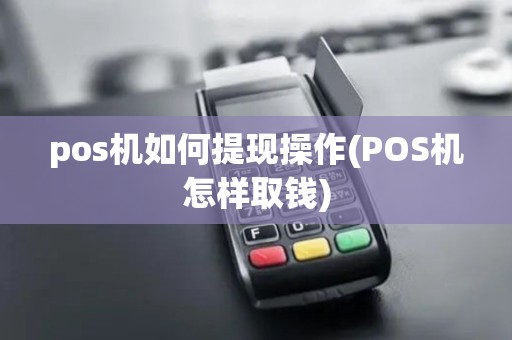 pos机如何提现操作(POS机怎样取钱)