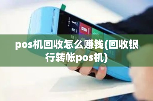 pos机回收怎么赚钱(回收银行转帐pos机)