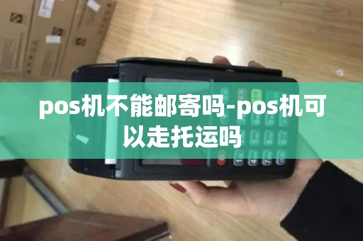 pos机不能邮寄吗-pos机可以走托运吗