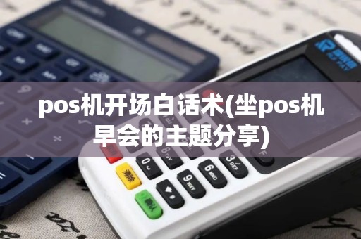 pos机开场白话术(坐pos机早会的主题分享)