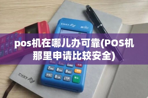pos机在哪儿办可靠(POS机那里申请比较安全)