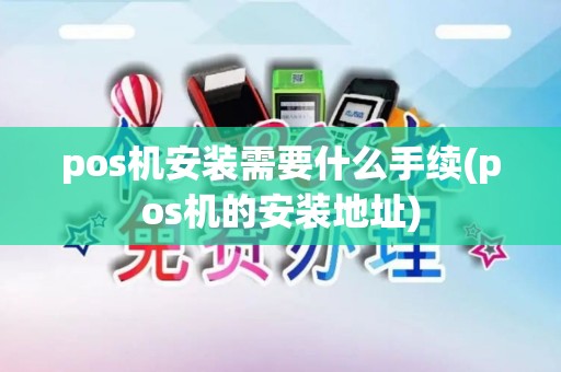 pos机安装需要什么手续(pos机的安装地址)