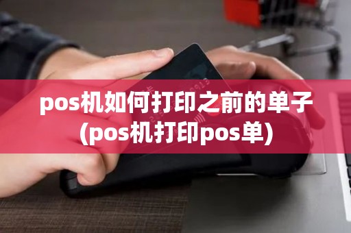pos机如何打印之前的单子(pos机打印pos单)
