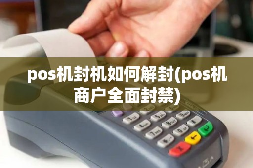 pos机封机如何解封(pos机商户全面封禁)
