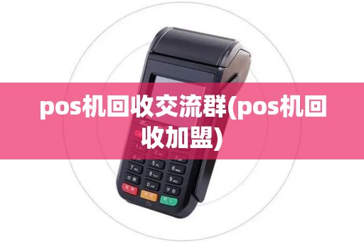 pos机回收交流群(pos机回收加盟)