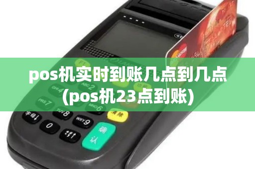 pos机实时到账几点到几点(pos机23点到账)