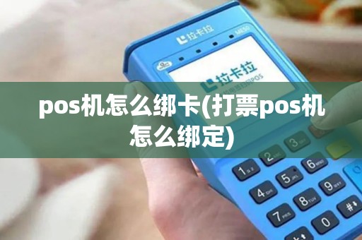 pos机怎么绑卡(打票pos机怎么绑定)