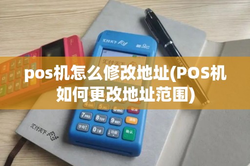 pos机怎么修改地址(POS机如何更改地址范围)