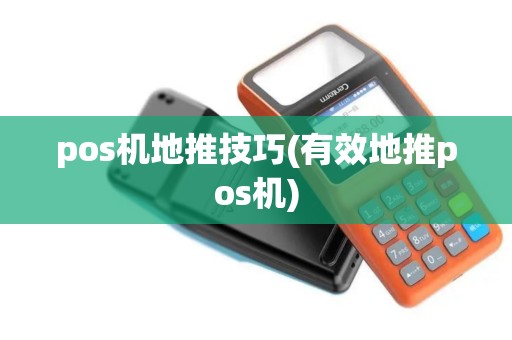 pos机地推技巧(有效地推pos机)