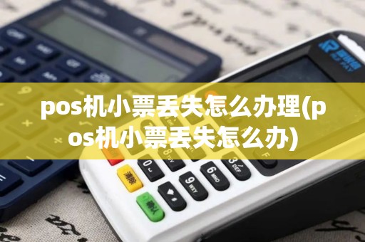 pos机小票丢失怎么办理(pos机小票丢失怎么办)