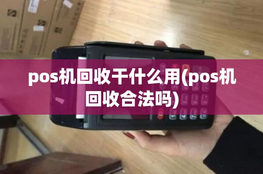 pos机回收干什么用(pos机回收合法吗)