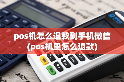 pos机怎么退款到手机微信(pos机里怎么退款)