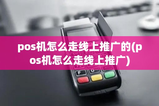 pos机怎么走线上推广的(pos机怎么走线上推广)