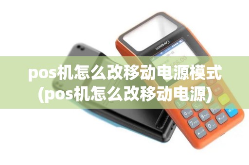 pos机怎么改移动电源模式(pos机怎么改移动电源)