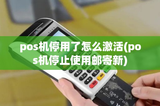 pos机停用了怎么激活(pos机停止使用邮寄新)