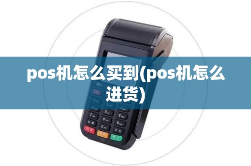 pos机怎么买到(pos机怎么进货)