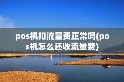 pos机扣流量费正常吗(pos机怎么还收流量费)