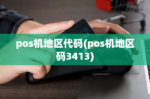 pos机地区代码(pos机地区码3413) pos机地区代码(pos机地区码3413)