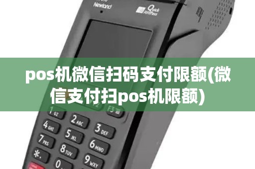 pos机微信扫码支付限额(微信支付扫pos机限额) pos机微信扫码支付限额(微信支付扫pos机限额)