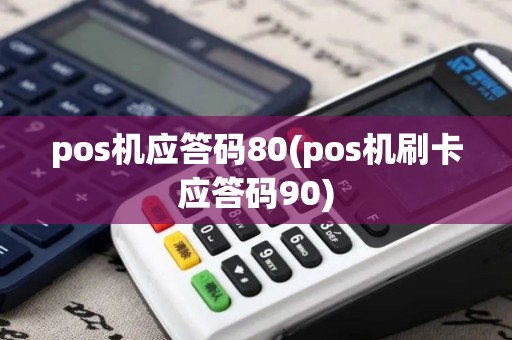 pos机应答码80(pos机刷卡应答码90) pos机应答码80(pos机刷卡应答码90)