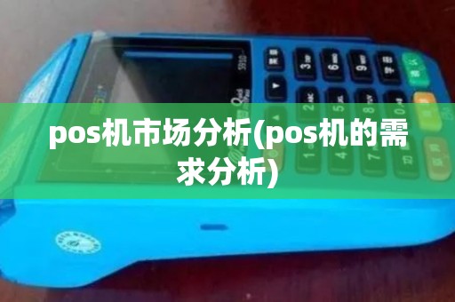 pos机市场分析(pos机的需求分析) pos机市场分析(pos机的需求分析)