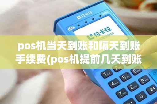 pos机当天到账和隔天到账手续费(pos机提前几天到账)