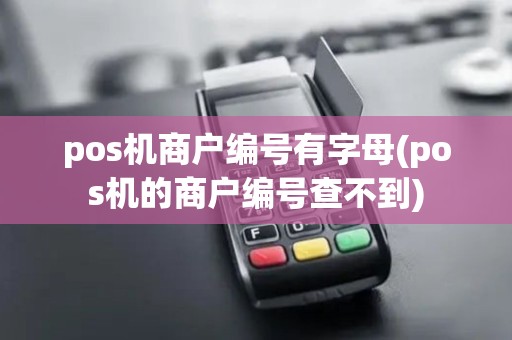 pos机商户编号有字母(pos机的商户编号查不到)