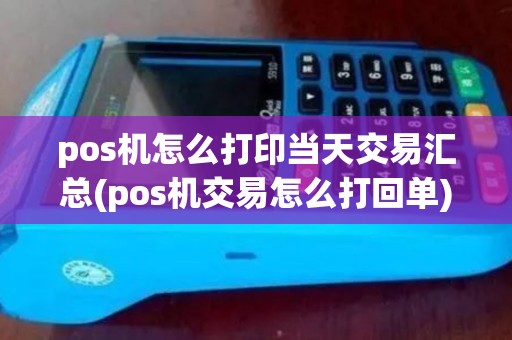 pos机怎么打印当天交易汇总(pos机交易怎么打回单) pos机怎么打印当天交易汇总(pos机交易怎么打回单)