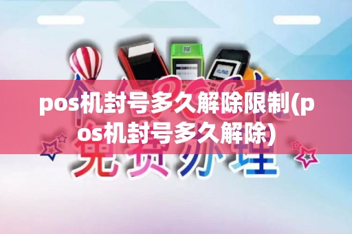 pos机封号多久解除限制(pos机封号多久解除)
