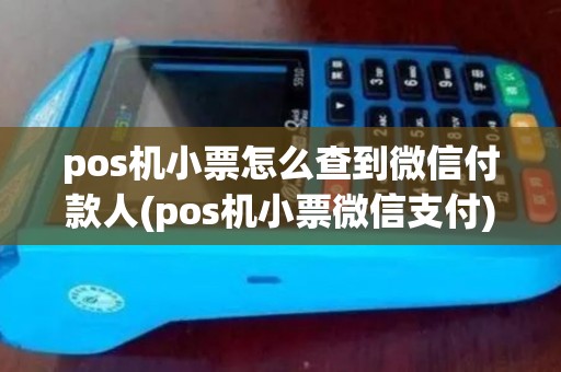 pos机小票怎么查到微信付款人(pos机小票微信支付)