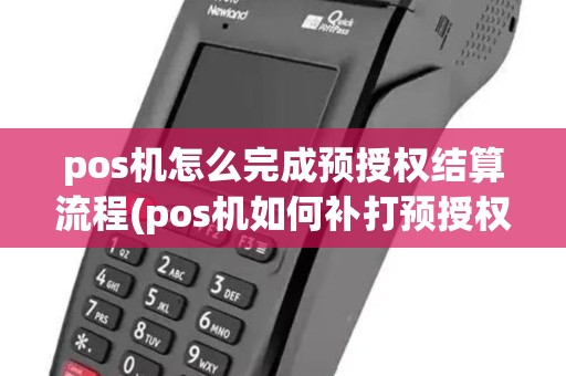 pos机怎么完成预授权结算流程(pos机如何补打预授权)