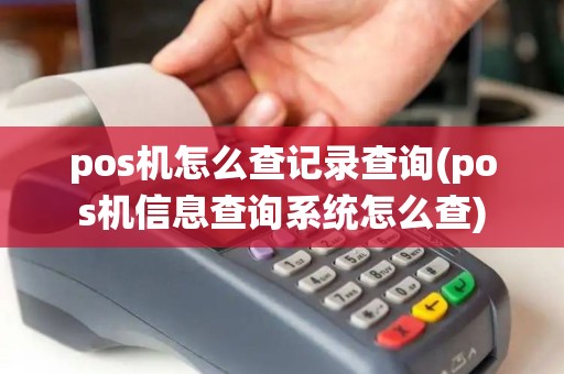 pos机怎么查记录查询(pos机信息查询系统怎么查)