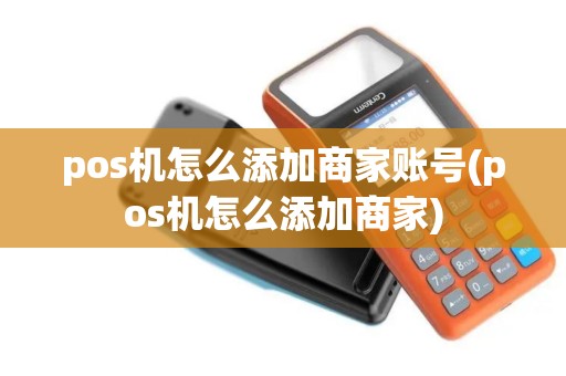 pos机怎么添加商家账号(pos机怎么添加商家)