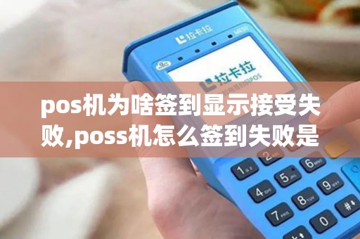 pos机为啥签到显示接受失败,poss机怎么签到失败是什么原因