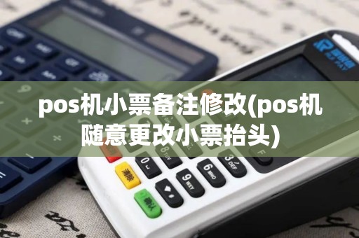 pos机小票备注修改(pos机随意更改小票抬头)